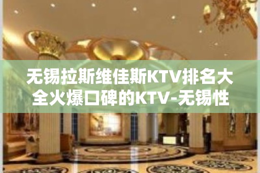 无锡拉斯维佳斯KTV排名大全火爆口碑的KTV-无锡性价比高的kt – 无锡新区KTV排名大全