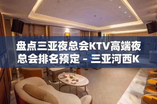 盘点三亚夜总会KTV高端夜总会排名预定 – 三亚河西KTV排名大全