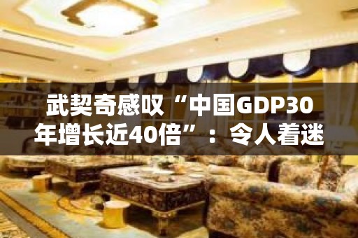 武契奇感叹“中国GDP30年增长近40倍”：令人着迷的国家发展速度