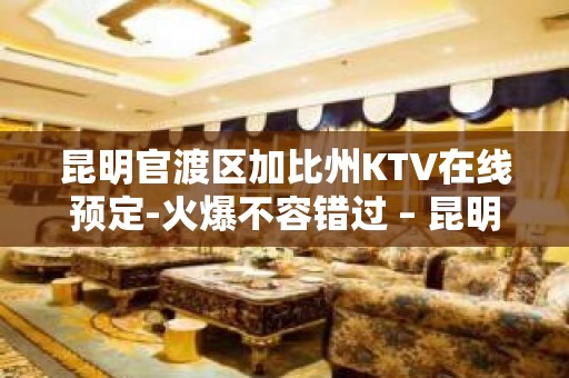 昆明官渡区加比州KTV在线预定-火爆不容错过 – 昆明官渡KTV排名大全