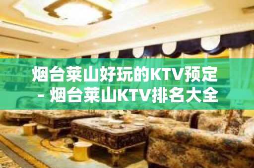 烟台莱山好玩的KTV预定 – 烟台莱山KTV排名大全