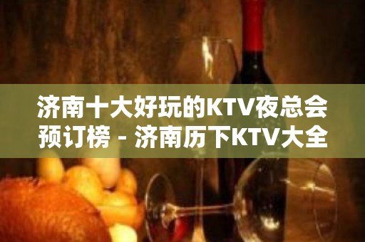 济南十大好玩的KTV夜总会预订榜 - 济南历下KTV大全 