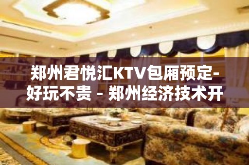 郑州君悦汇KTV包厢预定-好玩不贵 - 郑州经济技术开发区KTV大全 