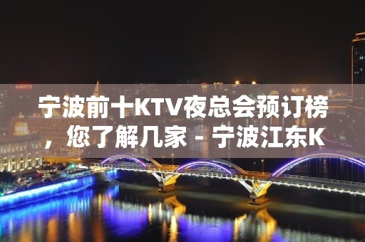 宁波前十KTV夜总会预订榜，您了解几家 - 宁波江东KTV大全 