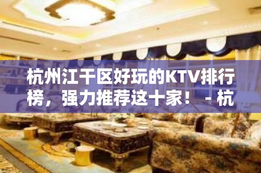 杭州江干区好玩的KTV排行榜，强力推荐这十家！ - 杭州江干KTV大全 