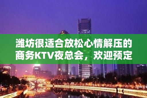 潍坊很适合放松心情解压的商务KTV夜总会，欢迎预定 - 潍坊奎文KTV大全 