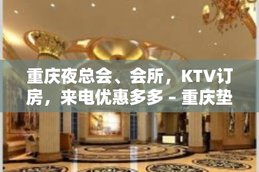 重庆夜总会、会所，KTV订房，来电优惠多多 – 重庆垫江KTV排名大全