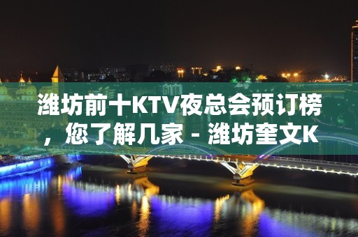 潍坊前十KTV夜总会预订榜，您了解几家 - 潍坊奎文KTV大全 