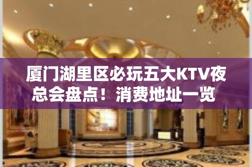 厦门湖里区必玩五大KTV夜总会盘点！消费地址一览 - 厦门湖里KTV大全 