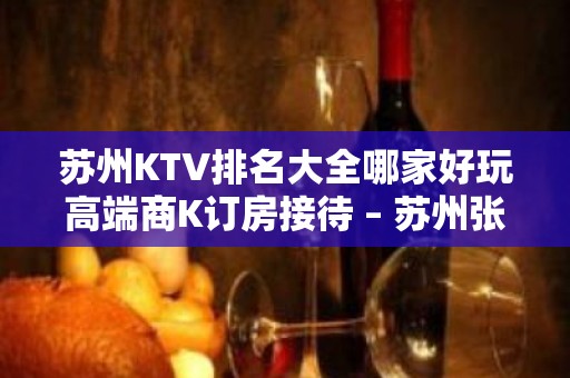 苏州KTV排名大全哪家好玩高端商K订房接待 – 苏州张家港KTV排名大全