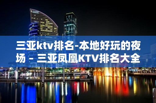 三亚ktv排名-本地好玩的夜场 – 三亚凤凰KTV排名大全