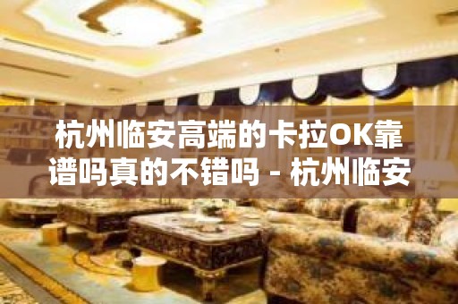 杭州临安高端的卡拉OK靠谱吗真的不错吗 - 杭州临安KTV大全 