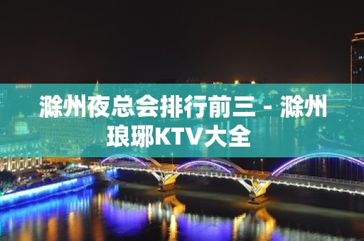 滁州夜总会排行前三 - 滁州琅琊KTV大全 