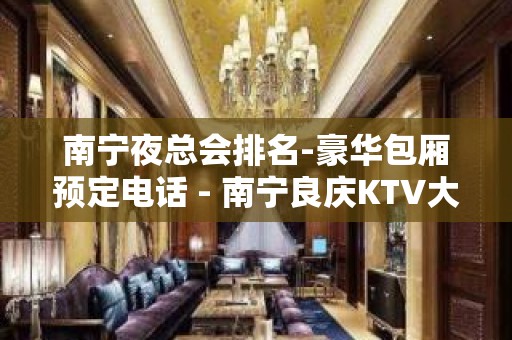 南宁夜总会排名-豪华包厢预定电话 - 南宁良庆KTV大全 