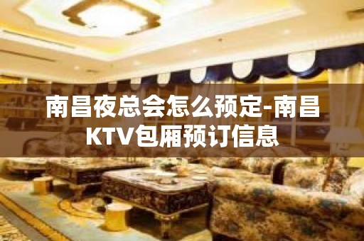 南昌夜总会怎么预定-南昌KTV包厢预订信息