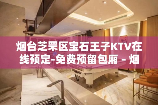 烟台芝罘区宝石王子KTV在线预定-免费预留包厢 – 烟台芝罘KTV排名大全