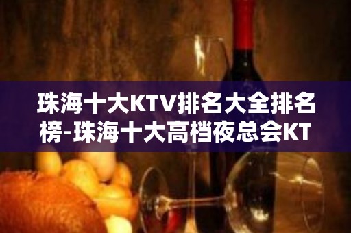 珠海十大KTV排名大全排名榜-珠海十大高档夜总会KTV排行