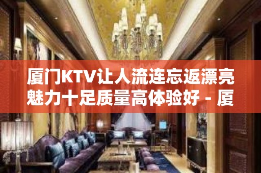 厦门KTV让人流连忘返漂亮魅力十足质量高体验好 - 厦门海沧KTV大全 