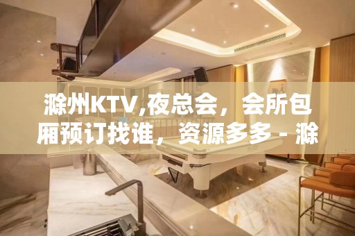 滁州KTV,夜总会，会所包厢预订找谁，资源多多 - 滁州天长KTV大全 