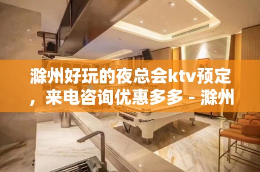 滁州好玩的夜总会ktv预定，来电咨询优惠多多 - 滁州琅琊KTV大全 