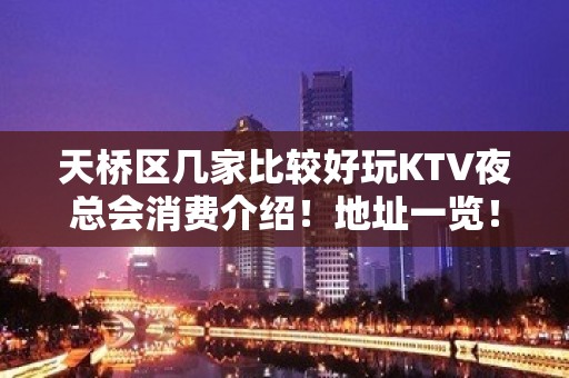 天桥区几家比较好玩KTV夜总会消费介绍！地址一览！ - 济南天桥KTV大全 