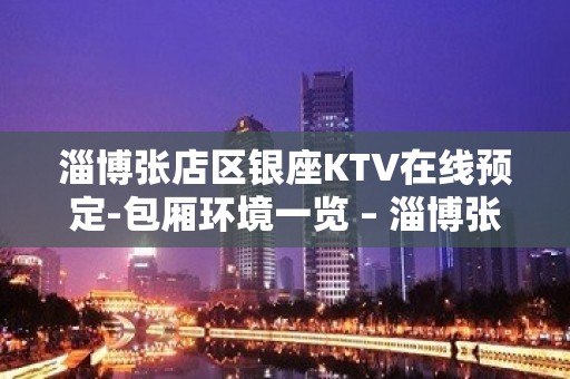 淄博张店区银座KTV在线预定-包厢环境一览 – 淄博张店KTV排名大全