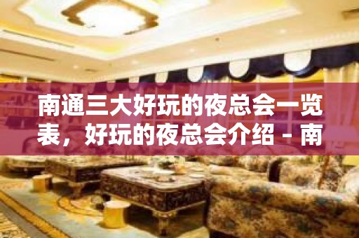 南通三大好玩的夜总会一览表，好玩的夜总会介绍 – 南通启东KTV排名大全