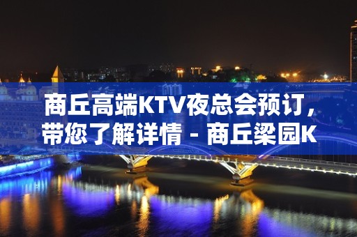 商丘高端KTV夜总会预订，带您了解详情 - 商丘梁园KTV大全 