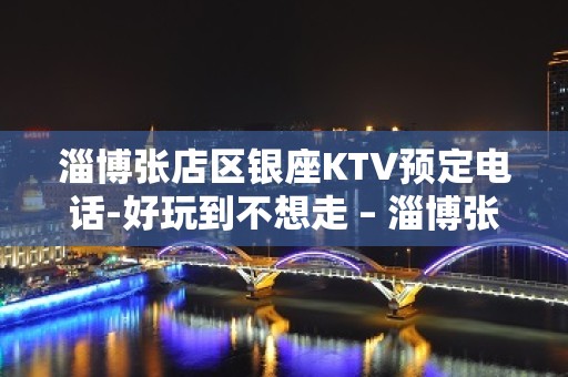 淄博张店区银座KTV预定电话-好玩到不想走 – 淄博张店KTV排名大全