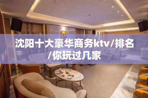 沈阳十大豪华商务ktv/排名/你玩过几家