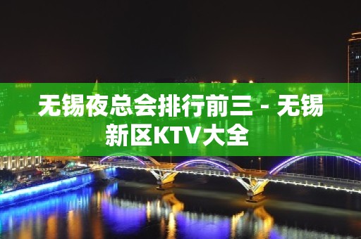 无锡夜总会排行前三 - 无锡新区KTV大全 