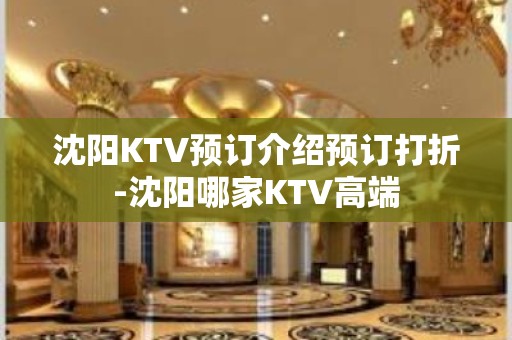 沈阳KTV预订介绍预订打折-沈阳哪家KTV高端