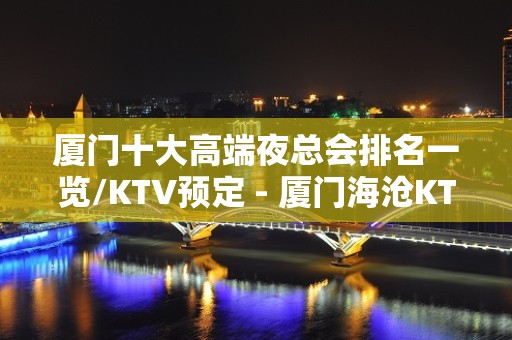 厦门十大高端夜总会排名一览/KTV预定 - 厦门海沧KTV大全 