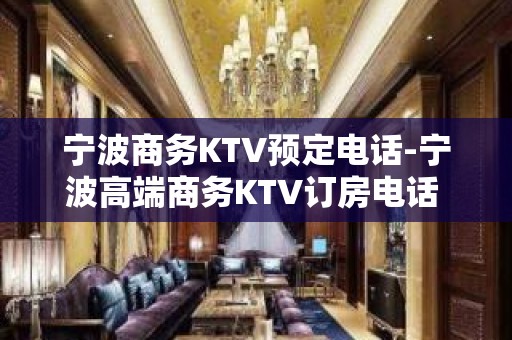 宁波商务KTV预定电话-宁波高端商务KTV订房电话 - 宁波鄞州KTV大全 