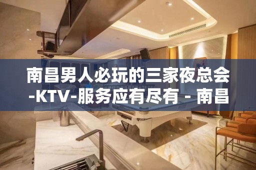 南昌男人必玩的三家夜总会-KTV-服务应有尽有 - 南昌青山湖KTV大全 