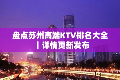 盘点苏州高端KTV排名大全丨详情更新发布