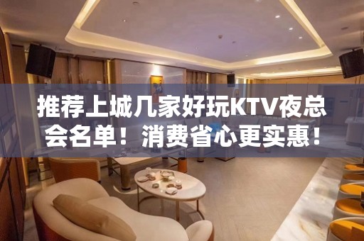 推荐上城几家好玩KTV夜总会名单！消费省心更实惠！ - 杭州上城KTV大全 