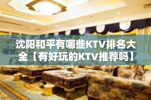 沈阳和平有哪些KTV排名大全【有好玩的KTV推荐吗】