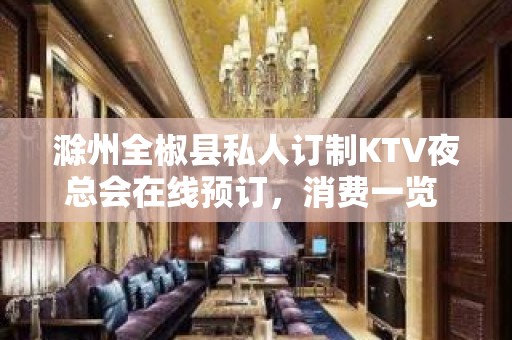 滁州全椒县私人订制KTV夜总会在线预订，消费一览 - 滁州南谯KTV大全 