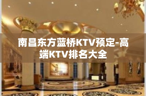 南昌东方蓝桥KTV预定-高端KTV排名大全