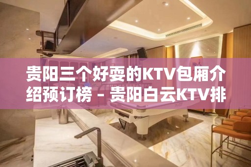 贵阳三个好耍的KTV包厢介绍预订榜 – 贵阳白云KTV排名大全