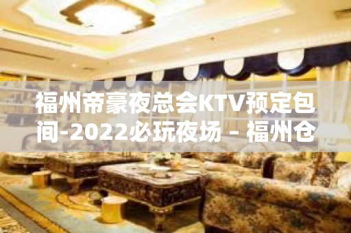 福州帝豪夜总会KTV预定包间-2022必玩夜场 – 福州仓山KTV排名大全