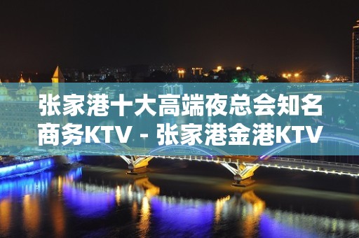 张家港十大高端夜总会知名商务KTV - 张家港金港KTV大全 