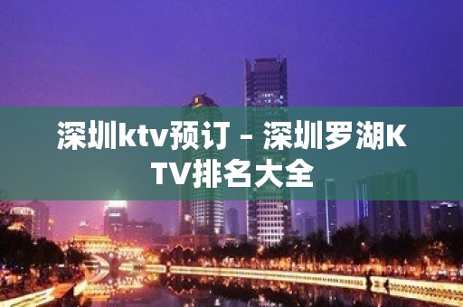 深圳ktv预订 – 深圳罗湖KTV排名大全