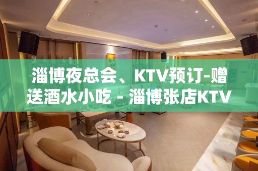 淄博夜总会、KTV预订-赠送酒水小吃 - 淄博张店KTV大全 