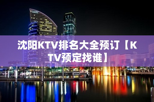 沈阳KTV排名大全预订【KTV预定找谁】