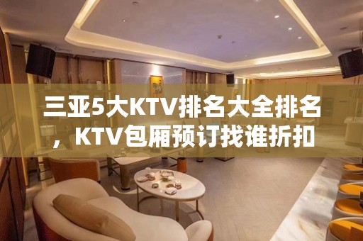 三亚5大KTV排名大全排名，KTV包厢预订找谁折扣