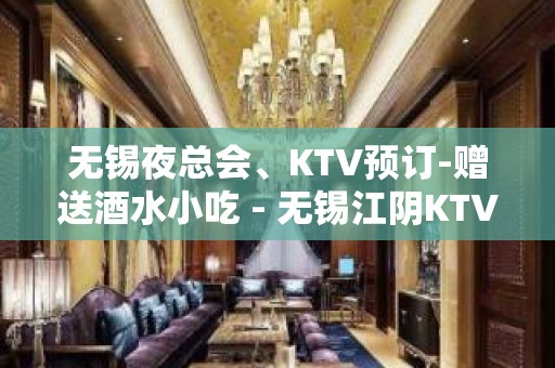 无锡夜总会、KTV预订-赠送酒水小吃 - 无锡江阴KTV大全 