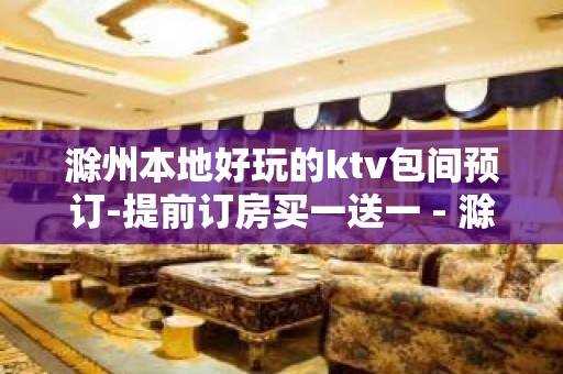 滁州本地好玩的ktv包间预订-提前订房买一送一 - 滁州琅琊KTV大全 