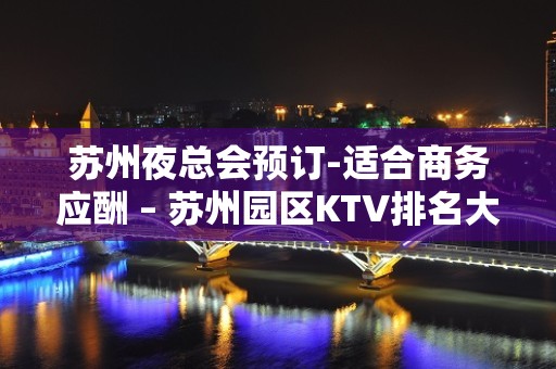 苏州夜总会预订-适合商务应酬 – 苏州园区KTV排名大全